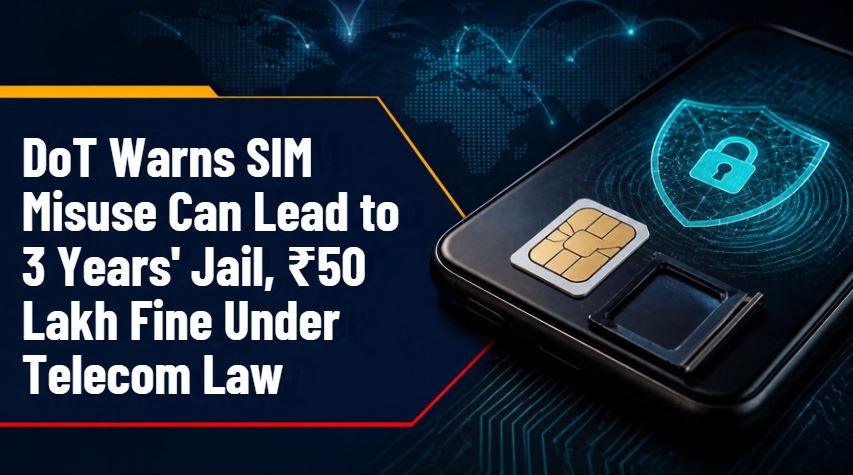 DoT Warns SIM Misuse Can Lead to 3 Years' Jail, INR 50 Lakh Fine Under Telecom Law